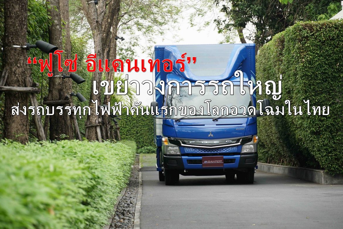 “ฟูโซ่ อีแคนเทอร์”เขย่าวงการรถใหญ่ ส่งรถบรรทุกไฟฟ้าคันแรกของโลกอวดโฉมในไทย